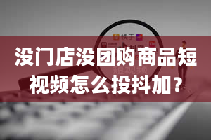 没门店没团购商品短视频怎么投抖加？