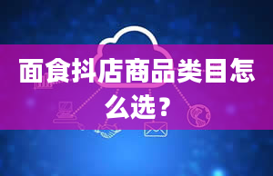 面食抖店商品类目怎么选？