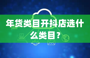 年货类目开抖店选什么类目？