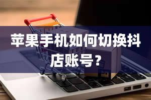 苹果手机如何切换抖店账号？