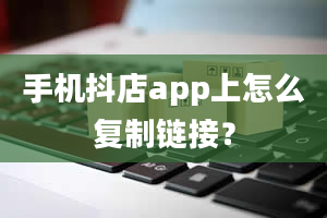 手机抖店app上怎么复制链接？