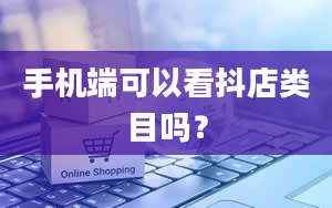 手机端可以看抖店类目吗？