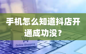 手机怎么知道抖店开通成功没？