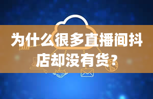 为什么很多直播间抖店却没有货？