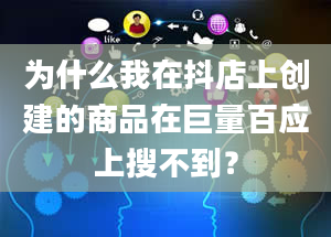 为什么我在抖店上创建的商品在巨量百应上搜不到？