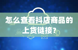 怎么查看抖店商品的上货链接？