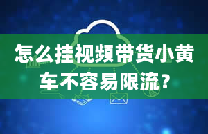 怎么挂视频带货小黄车不容易限流？