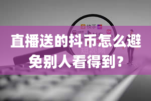 直播送的抖币怎么避免别人看得到？