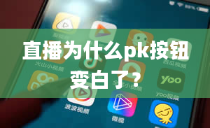 直播为什么pk按钮变白了？