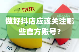 做好抖店应该关注哪些官方账号？