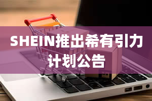 SHEIN推出希有引力计划公告