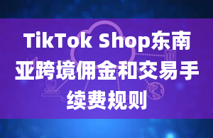 TikTok Shop东南亚跨境佣金和交易手续费规则