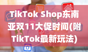 TikTok Shop东南亚双11大促时间(附TikTok最新玩法)