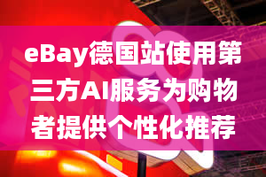 eBay德国站使用第三方AI服务为购物者提供个性化推荐