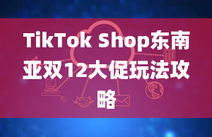 TikTok Shop东南亚双12大促玩法攻略