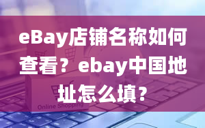 eBay店铺名称如何查看？ebay中国地址怎么填？