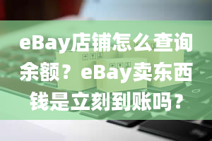 eBay店铺怎么查询余额？eBay卖东西钱是立刻到账吗？