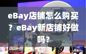 eBay店铺怎么购买？eBay新店铺好做吗？