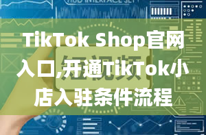 TikTok Shop官网入口,开通TikTok小店入驻条件流程