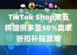 TikTok Shop黑五将提供多至50%卖家折扣补贴政策