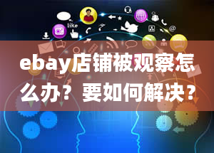 ebay店铺被观察怎么办？要如何解决？