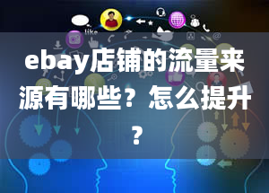 ebay店铺的流量来源有哪些？怎么提升？