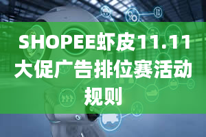 SHOPEE虾皮11.11大促广告排位赛活动规则