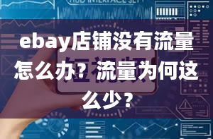 ebay店铺没有流量怎么办？流量为何这么少？