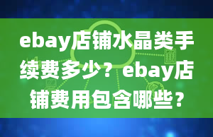 ebay店铺水晶类手续费多少？ebay店铺费用包含哪些？