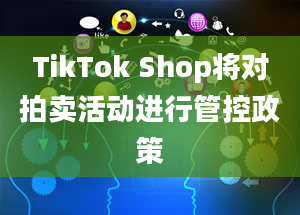 TikTok Shop将对拍卖活动进行管控政策