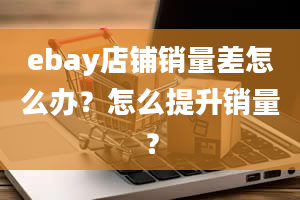 ebay店铺销量差怎么办？怎么提升销量？