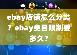 ebay店铺怎么分类？ebay类目限制要多久？