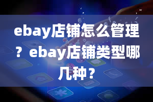 ebay店铺怎么管理？ebay店铺类型哪几种？