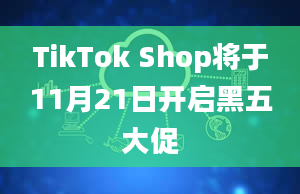 TikTok Shop将于11月21日开启黑五大促