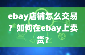 ebay店铺怎么交易？如何在ebay上卖货？