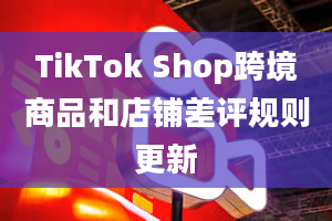 TikTok Shop跨境商品和店铺差评规则更新