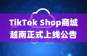 TikTok Shop商城越南正式上线公告