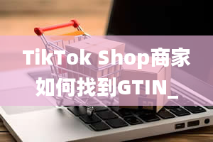 TikTok Shop商家如何找到GTIN_