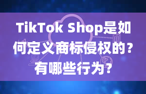 TikTok Shop是如何定义商标侵权的？有哪些行为？