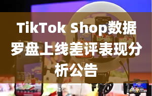 TikTok Shop数据罗盘上线差评表现分析公告