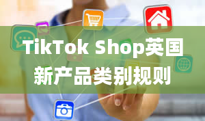 TikTok Shop英国新产品类别规则