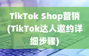 TikTok Shop营销(TikTok达人邀约详细步骤)