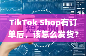 TikTok Shop有订单后，该怎么发货？