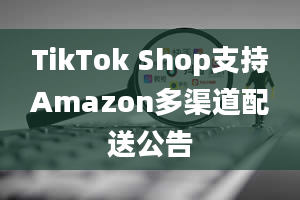 TikTok Shop支持Amazon多渠道配送公告