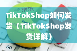 TikTokShop如何发货（TikTokShop发货详解）