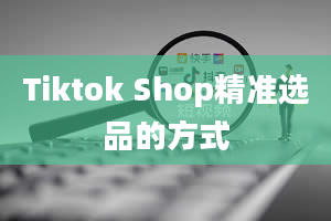 Tiktok Shop精准选品的方式