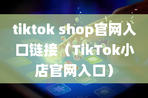 tiktok shop官网入口链接（TikTok小店官网入口）