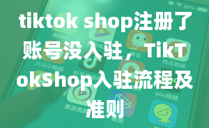 tiktok shop注册了账号没入驻，TikTokShop入驻流程及准则