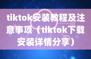 tiktok安装教程及注意事项（tiktok下载安装详情分享）