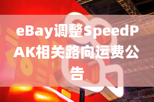 eBay调整SpeedPAK相关路向运费公告